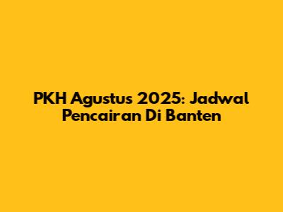 PKH Agustus 2025: Jadwal Pencairan Di Banten