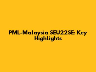 PML-Malaysia SEU22SE: Key Highlights