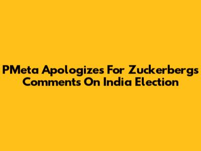PMeta Apologizes For Zuckerberg's Comments On India Election