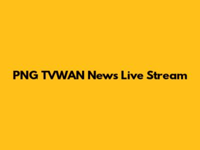 PNG TVWAN News Live Stream
