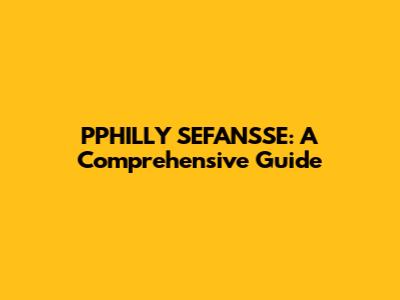 PPHILLY SEFANSSE: A Comprehensive Guide