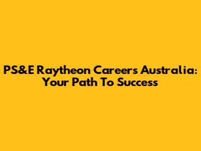 PS&E Raytheon Careers Australia: Your Path To Success