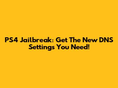 PS4 Jailbreak: Get The New DNS Settings You Need!
