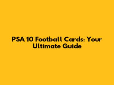 PSA 10 Football Cards: Your Ultimate Guide