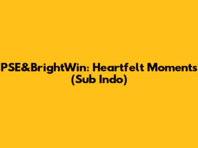 PSE&BrightWin: Heartfelt Moments (Sub Indo)