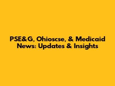 PSE&G, Ohioscse, & Medicaid News: Updates & Insights