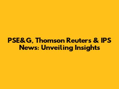 PSE&G, Thomson Reuters & IPS News: Unveiling Insights