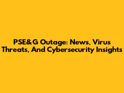 PSE&G Outage: News, Virus Threats, And Cybersecurity Insights