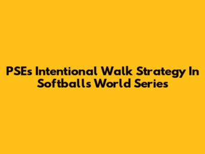 PSE's Intentional Walk Strategy In Softball's World Series