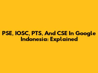 PSE, IOSC, PTS, And CSE In Google Indonesia: Explained