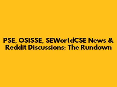 PSE, OSISSE, SEWorldCSE News & Reddit Discussions: The Rundown
