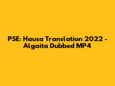 PSE: Hausa Translation 2022 - Algaita Dubbed MP4