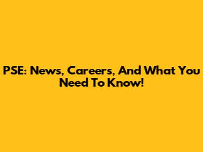 PSE: News, Careers, And What You Need To Know!