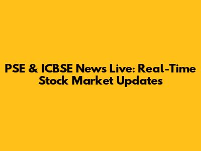 PSE & ICBSE News Live: Real-Time Stock Market Updates