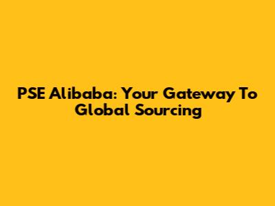 PSE Alibaba: Your Gateway To Global Sourcing