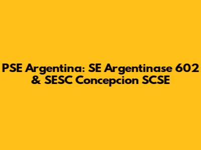 PSE Argentina: SE Argentinase 602 & SESC Concepcion SCSE
