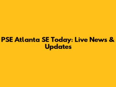 PSE Atlanta SE Today: Live News & Updates