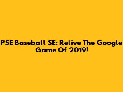 PSE Baseball SE: Relive The Google Game Of 2019!