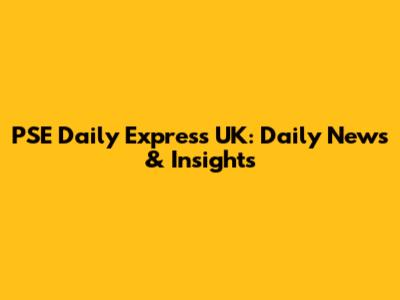 PSE Daily Express UK: Daily News & Insights