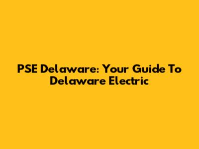 PSE Delaware: Your Guide To Delaware Electric