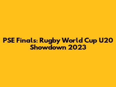 PSE Finals: Rugby World Cup U20 Showdown 2023