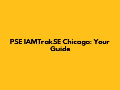PSE IAMTrakSE Chicago: Your Guide