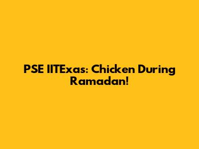 PSE IITExas: Chicken During Ramadan!