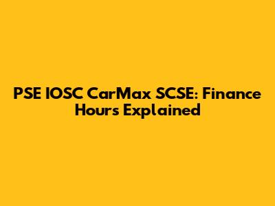 PSE IOSC CarMax SCSE: Finance Hours Explained
