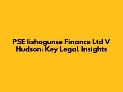 PSE Iishogunse Finance Ltd V Hudson: Key Legal Insights