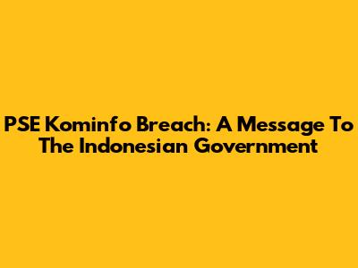 PSE Kominfo Breach: A Message To The Indonesian Government