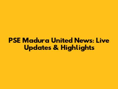 PSE Madura United News: Live Updates & Highlights