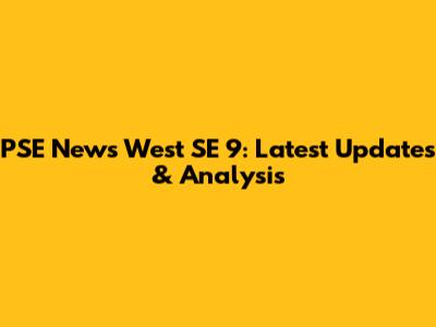 PSE News West SE 9: Latest Updates & Analysis