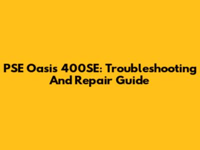 PSE Oasis 400SE: Troubleshooting And Repair Guide