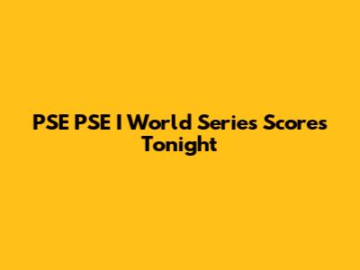 PSE PSE I World Series Scores Tonight