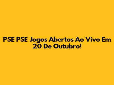 PSE PSE Jogos Abertos Ao Vivo Em 20 De Outubro!