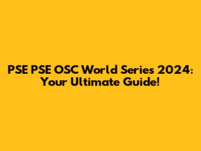 PSE PSE OSC World Series 2024: Your Ultimate Guide!