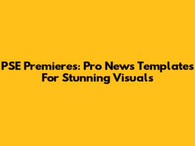 PSE Premieres: Pro News Templates For Stunning Visuals