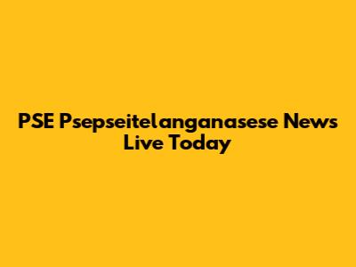 PSE Psepseitelanganasese News Live Today