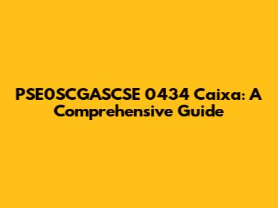 PSE0SCGASCSE 0434 Caixa: A Comprehensive Guide