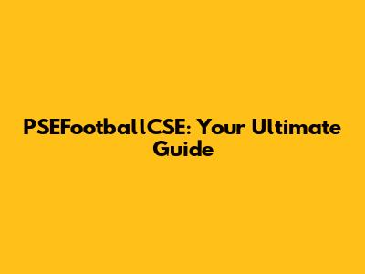 PSEFootballCSE: Your Ultimate Guide