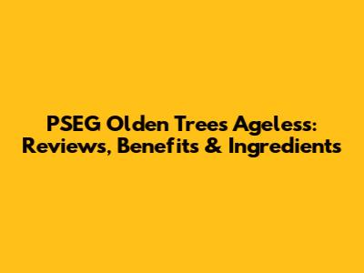 PSEG Olden Trees Ageless: Reviews, Benefits & Ingredients