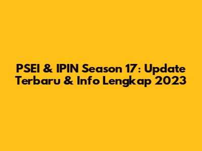 PSEI & IPIN Season 17: Update Terbaru & Info Lengkap 2023