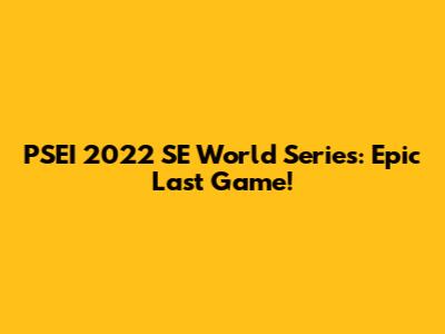 PSEI 2022 SE World Series: Epic Last Game!