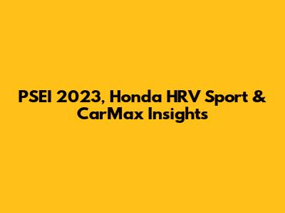 PSEI 2023, Honda HRV Sport & CarMax Insights