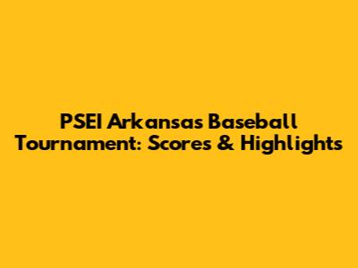PSEI Arkansas Baseball Tournament: Scores & Highlights