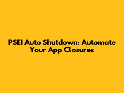 PSEI Auto Shutdown: Automate Your App Closures