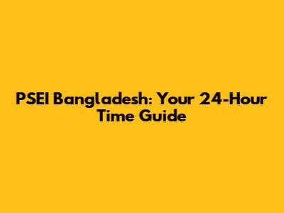 PSEI Bangladesh: Your 24-Hour Time Guide