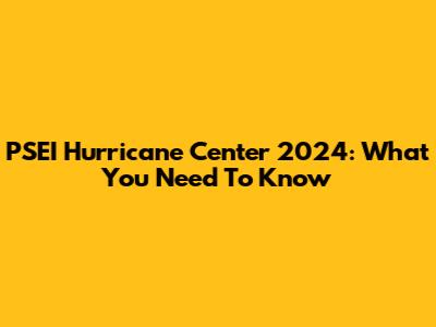 PSEI Hurricane Center 2024: What You Need To Know