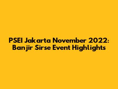 PSEI Jakarta November 2022: Banjir Sirse Event Highlights