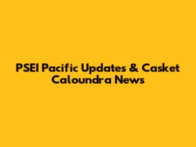 PSEI Pacific Updates & Casket Caloundra News